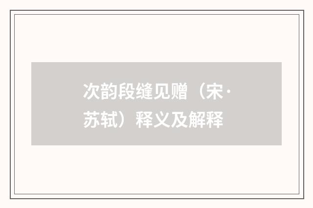次韵段缝见赠（宋·苏轼）释义及解释