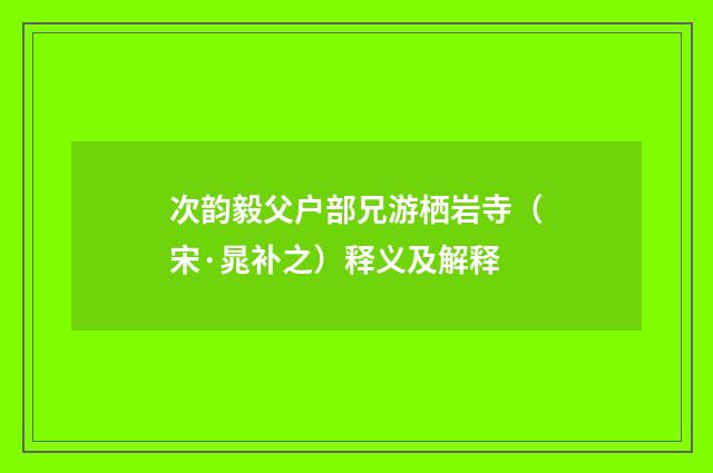 次韵毅父户部兄游栖岩寺（宋·晁补之）释义及解释