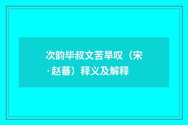 次韵毕叔文苦旱叹（宋·赵蕃）释义及解释