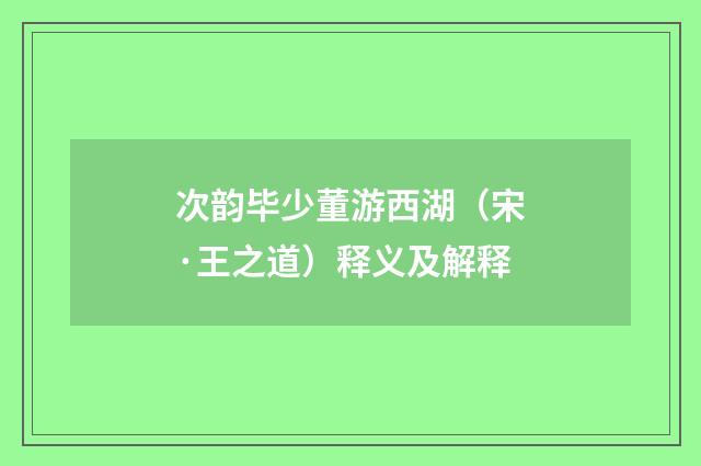 次韵毕少董游西湖（宋·王之道）释义及解释
