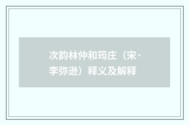 次韵林仲和筠庄（宋·李弥逊）释义及解释