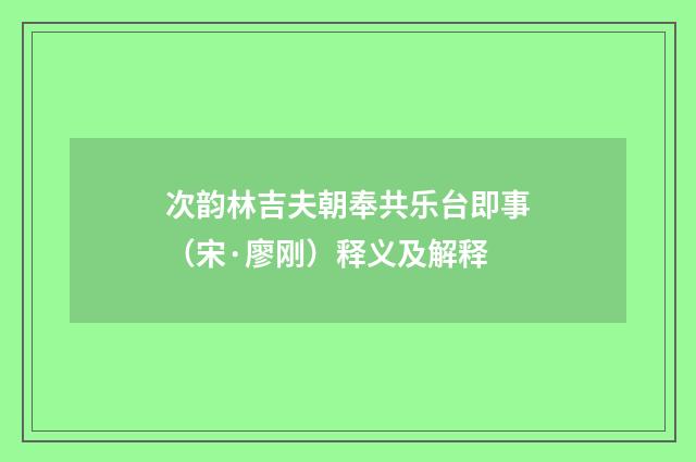 次韵林吉夫朝奉共乐台即事（宋·廖刚）释义及解释