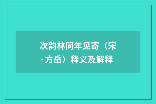 次韵林同年见寄（宋·方岳）释义及解释