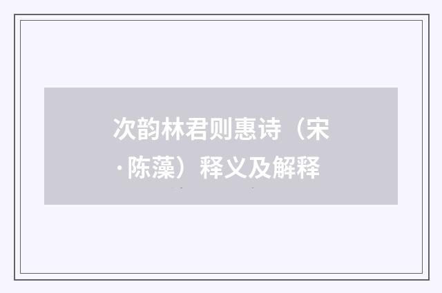 次韵林君则惠诗（宋·陈藻）释义及解释