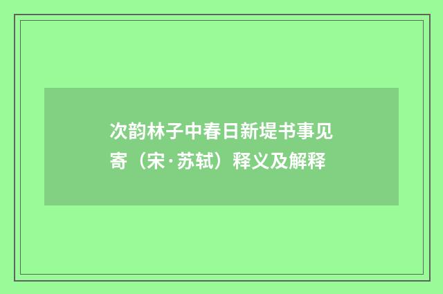 次韵林子中春日新堤书事见寄（宋·苏轼）释义及解释