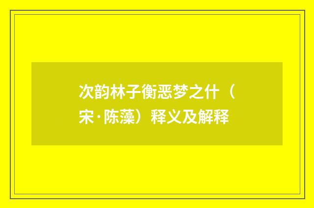 次韵林子衡恶梦之什（宋·陈藻）释义及解释