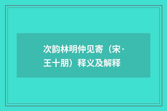 次韵林明仲见寄（宋·王十朋）释义及解释