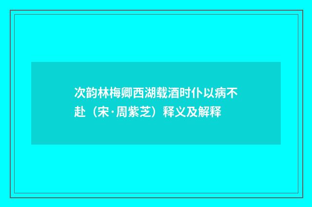 次韵林梅卿西湖载酒时仆以病不赴（宋·周紫芝）释义及解释