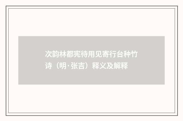 次韵林都宪待用见寄行台种竹诗（明·张吉）释义及解释