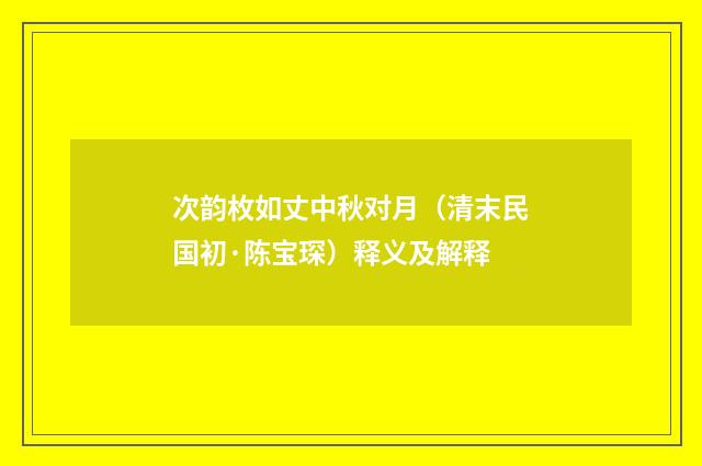 次韵枚如丈中秋对月（清末民国初·陈宝琛）释义及解释