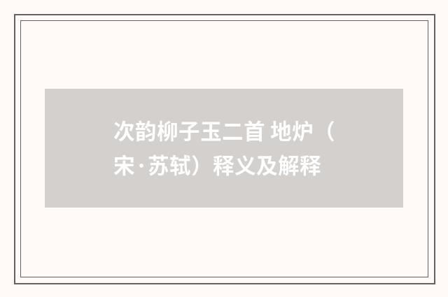 次韵柳子玉二首 地炉（宋·苏轼）释义及解释
