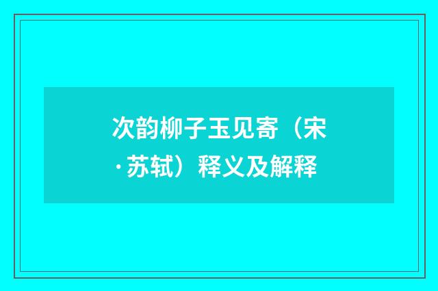 次韵柳子玉见寄（宋·苏轼）释义及解释