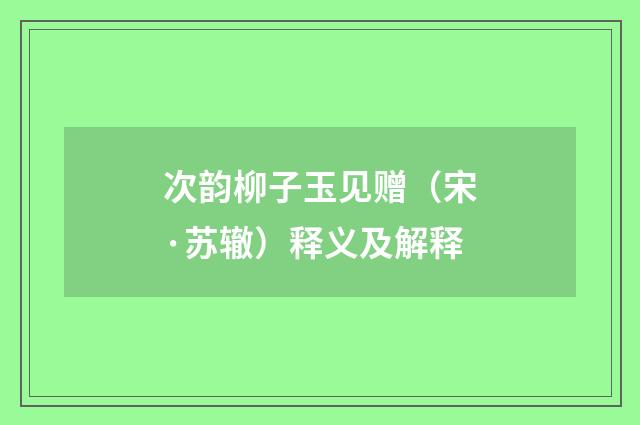 次韵柳子玉见赠（宋·苏辙）释义及解释