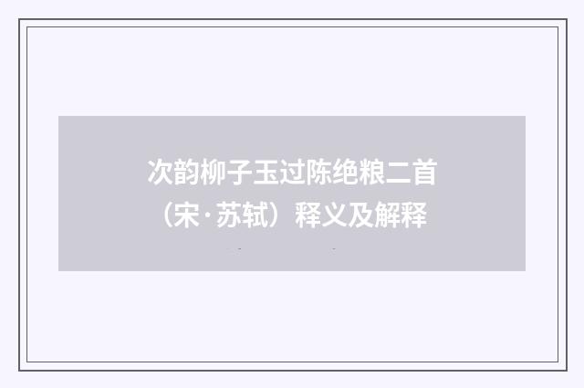 次韵柳子玉过陈绝粮二首（宋·苏轼）释义及解释
