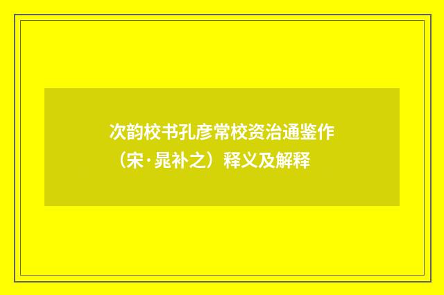 次韵校书孔彦常校资治通鉴作（宋·晁补之）释义及解释