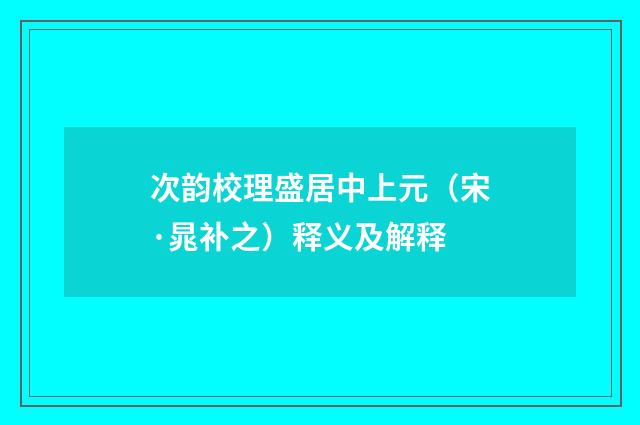 次韵校理盛居中上元（宋·晁补之）释义及解释