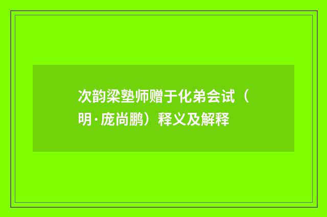 次韵梁塾师赠于化弟会试（明·庞尚鹏）释义及解释