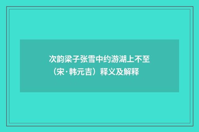 次韵梁子张雪中约游湖上不至（宋·韩元吉）释义及解释