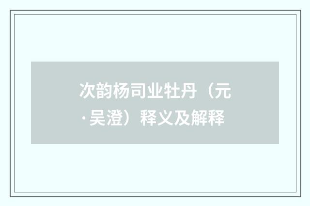 次韵杨司业牡丹（元·吴澄）释义及解释