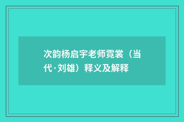 次韵杨启宇老师霓裳（当代·刘雄）释义及解释