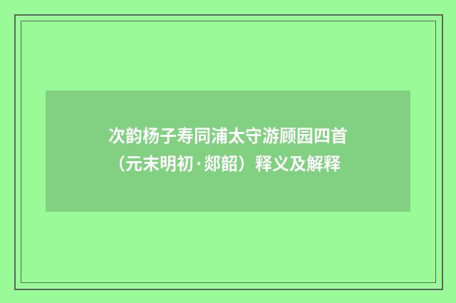 次韵杨子寿同浦太守游顾园四首（元末明初·郯韶）释义及解释