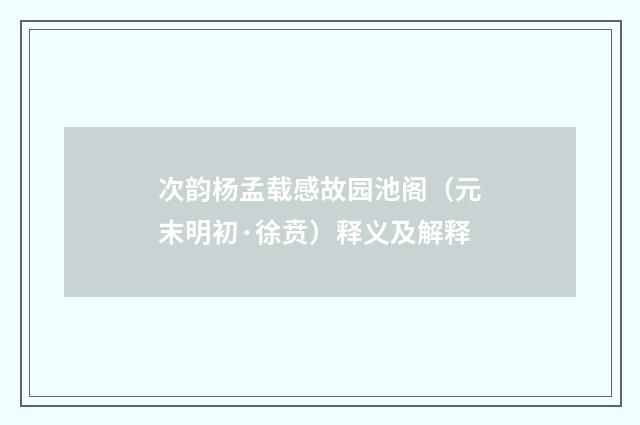 次韵杨孟载感故园池阁（元末明初·徐贲）释义及解释