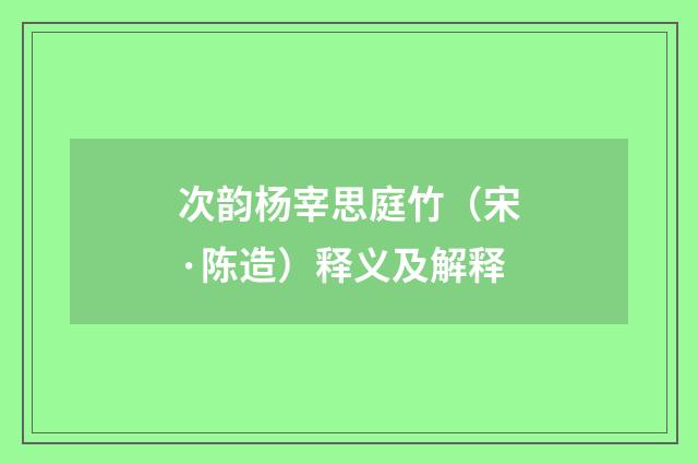 次韵杨宰思庭竹（宋·陈造）释义及解释