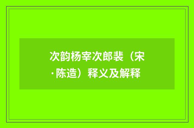 次韵杨宰次郎裴（宋·陈造）释义及解释