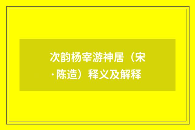 次韵杨宰游神居（宋·陈造）释义及解释