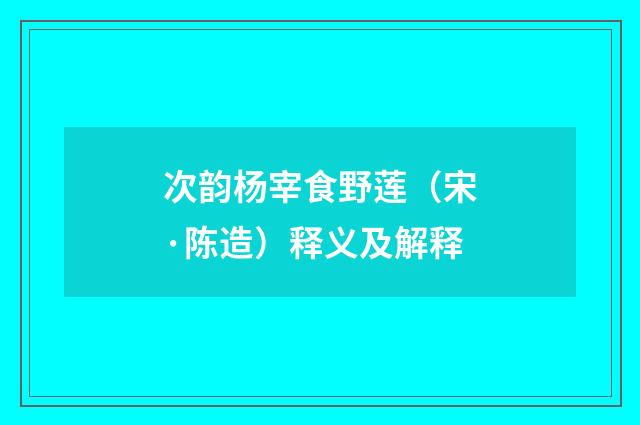 次韵杨宰食野莲（宋·陈造）释义及解释