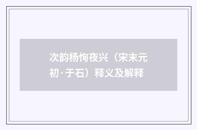 次韵杨恂夜兴（宋末元初·于石）释义及解释