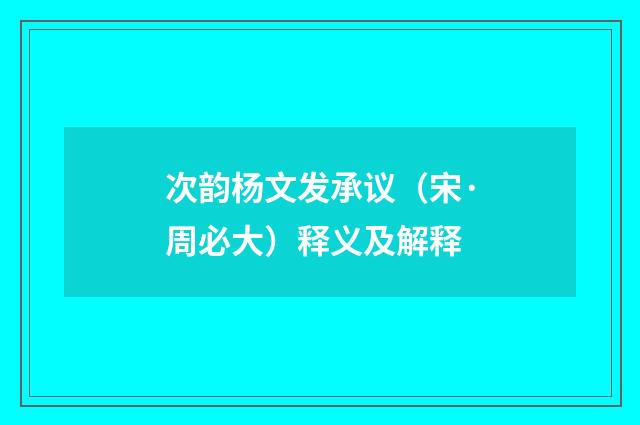 次韵杨文发承议（宋·周必大）释义及解释