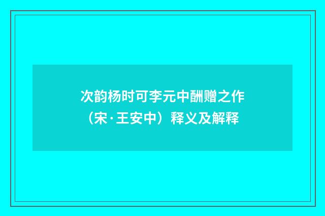 次韵杨时可李元中酬赠之作（宋·王安中）释义及解释
