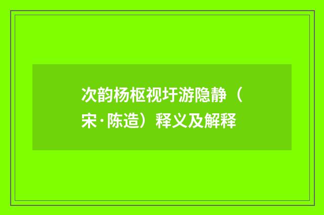 次韵杨枢视圩游隐静（宋·陈造）释义及解释