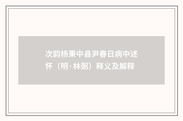 次韵杨秉中县尹春日病中述怀（明·林弼）释义及解释