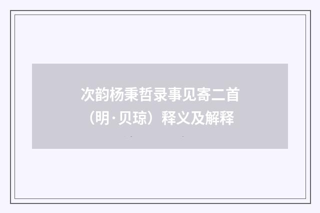 次韵杨秉哲录事见寄二首（明·贝琼）释义及解释