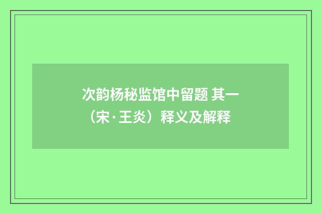 次韵杨秘监馆中留题 其一（宋·王炎）释义及解释