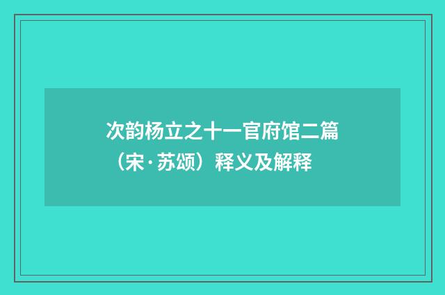 次韵杨立之十一官府馆二篇（宋·苏颂）释义及解释