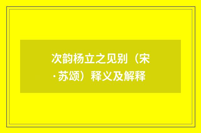 次韵杨立之见别（宋·苏颂）释义及解释