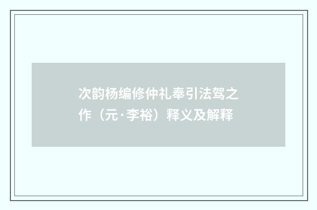 次韵杨编修仲礼奉引法驾之作（元·李裕）释义及解释