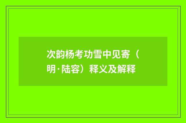 次韵杨考功雪中见寄（明·陆容）释义及解释