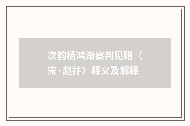 次韵杨鸿渐察判见赠（宋·赵抃）释义及解释