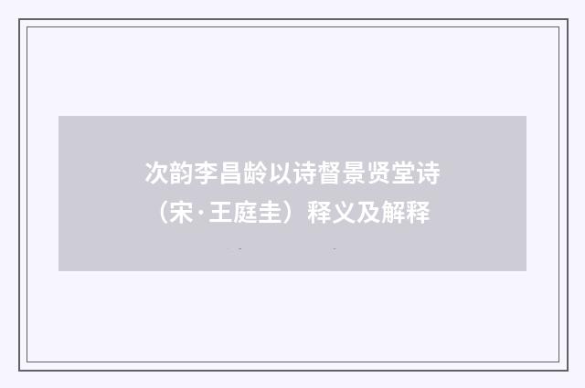 次韵李昌龄以诗督景贤堂诗（宋·王庭圭）释义及解释
