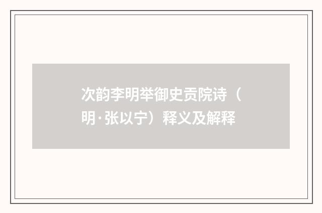 次韵李明举御史贡院诗（明·张以宁）释义及解释