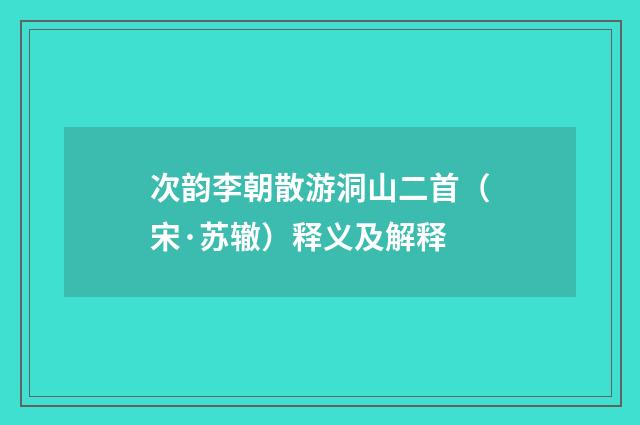 次韵李朝散游洞山二首（宋·苏辙）释义及解释