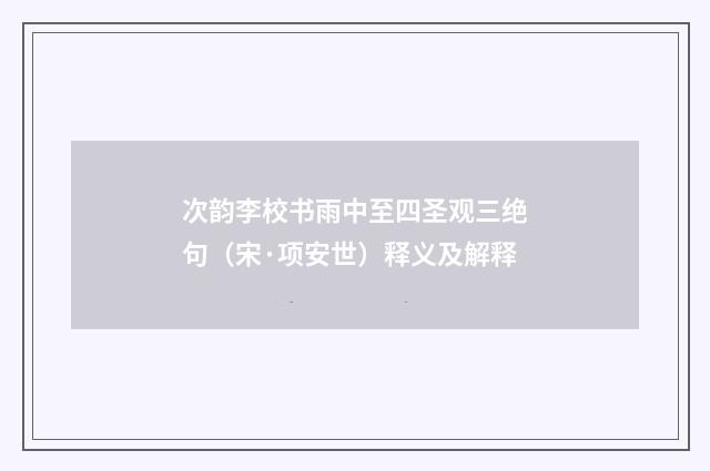 次韵李校书雨中至四圣观三绝句（宋·项安世）释义及解释