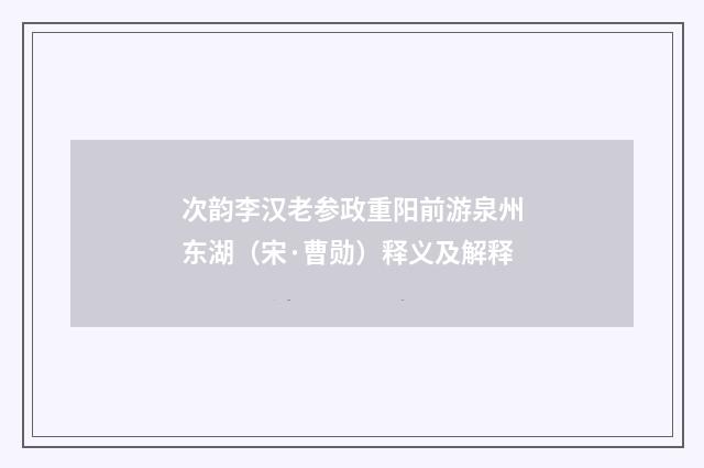 次韵李汉老参政重阳前游泉州东湖（宋·曹勋）释义及解释