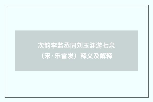 次韵李监丞同刘玉渊游七泉（宋·乐雷发）释义及解释