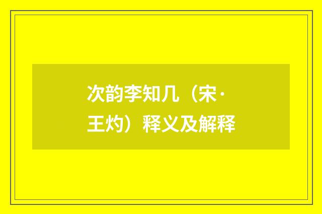 次韵李知几（宋·王灼）释义及解释