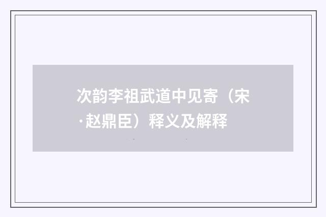 次韵李祖武道中见寄（宋·赵鼎臣）释义及解释